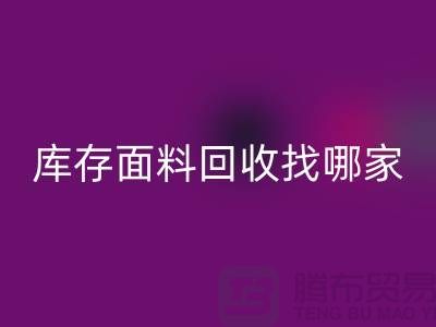 库存面料回收找哪家合作比较好-上海库存布料回收公司