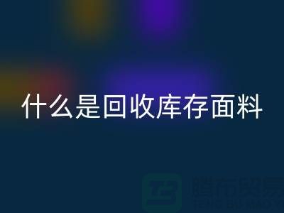 什么是回收库存面料？上海库存清货公司