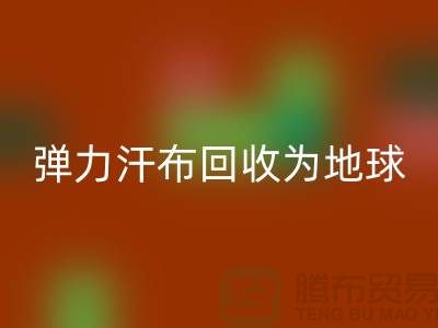 弹力汗布回收：为地球减负，为生活添彩-常熟布料回收公司