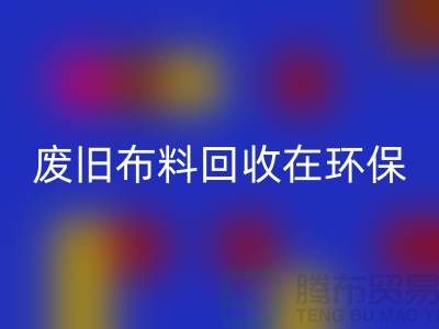 废旧布料回收在环保领域中备受关注-上海废旧布料回收厂家