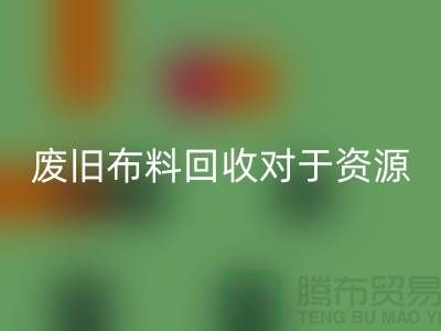 废旧布料回收对于资源节约具有重要意义-废旧布料回收利用