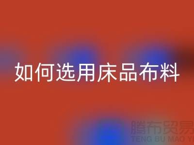 如何选用床品布料-家纺面料回收厂家-家纺布料回收公司
