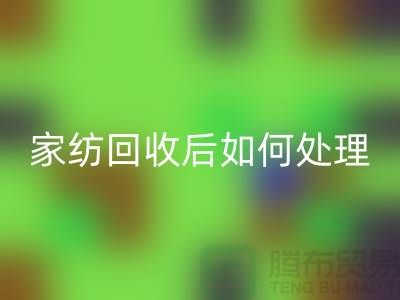 家纺回收后如何处理-南通库存家纺回收市场