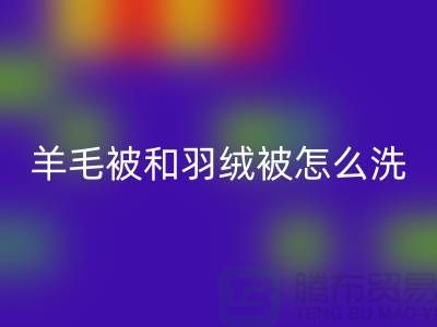 羊毛被和羽绒被怎么洗涤和保养方法-南通叠石桥库存家纺回收公司
