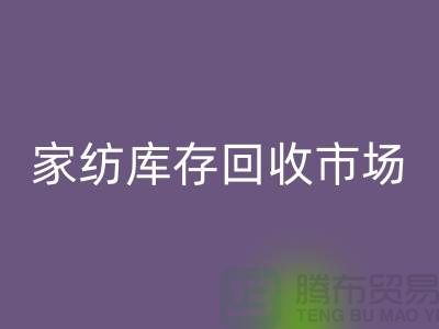 家纺库存回收市场_哪些货最畅销_上海腾布贸易有限公司