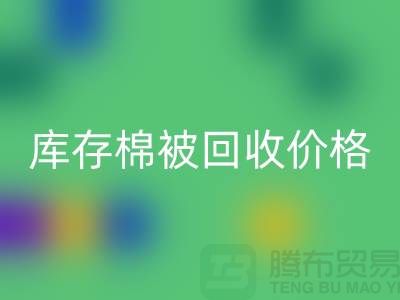 库存棉被回收价格-回收库存棉被价格-二手库存棉被回收厂家