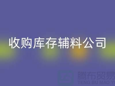 收购库存辅料公司_接手机到手软_上海腾布贸易有限公司