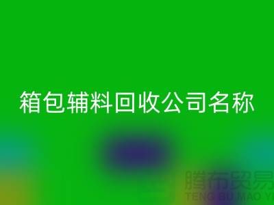 箱包辅料回收公司名称大全-衣服辅料回收平台-上海腾布贸易