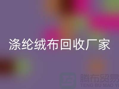 涤纶绒布回收厂家：为环保事业贡献力量-库存布料回收平台