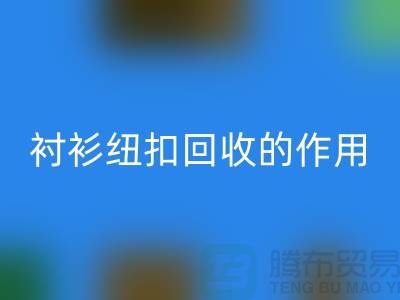 衬衫纽扣回收的作用是什么？让我们一起探索绿色生活的可能性 