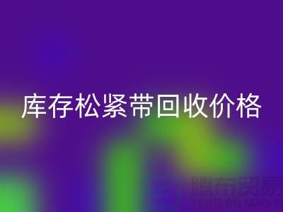 回收库存松紧带-库存松紧带回收价格-上海松紧带回收厂家