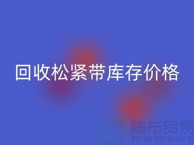 回收松紧带库存-库存松紧带回收价格-上海松紧带回收厂家