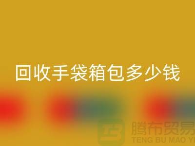 回收手袋箱包多少钱一斤？专家教你如何正确估价-上海腾布贸易