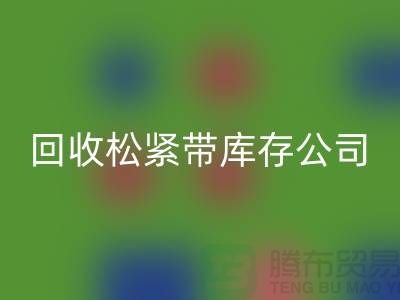 回收松紧带库存公司-大量回收松紧带库存-上海松紧带回收厂家