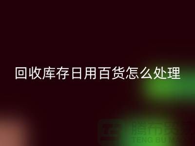 回收库存日用百货怎么处理好