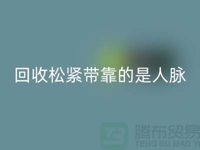 大量回收松紧带靠的是人脉_上海腾布贸易有限公司