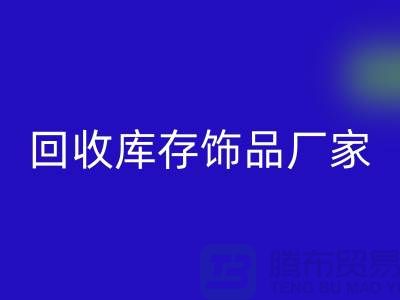 回收库存饰品厂家_服务理念优质_上海腾布贸易有限公司