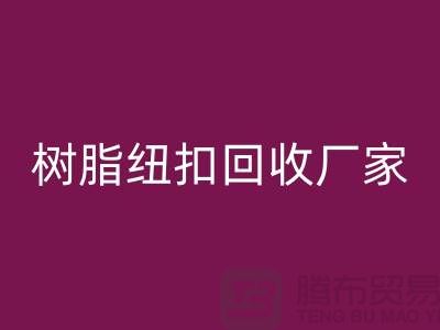 树脂纽扣回收厂家，经营项目，以及回收种类
