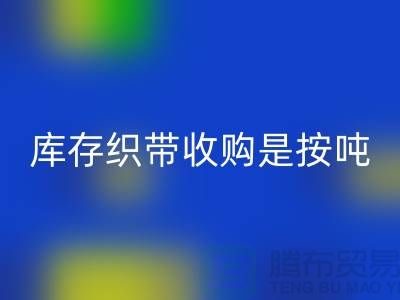 库存织带收购是按吨计算_上海腾布贸易有限公司