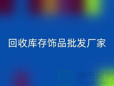 回收库存饰品批发厂家_实力不可轻蔑_腾布贸易有限公司