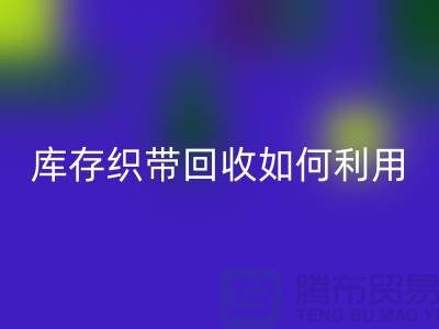 回收库存织带_库存织带回收如何利用_上海腾布贸易有限公司回收库存织带_库存织带回收如何利用_上海腾布贸易有限公司