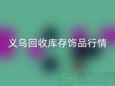义乌回收库存饰品行情充分解析_上海腾布贸易有限公司