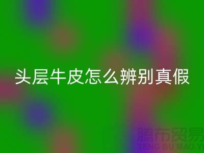 头层牛皮怎么辨别真假-上海腾布贸易