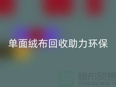 绿色再生，单面绒布回收助力环保事业-库存布料回收公司