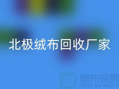 北极绒布回收厂家环保新时尚助力绿色生活-服装面料回收平台