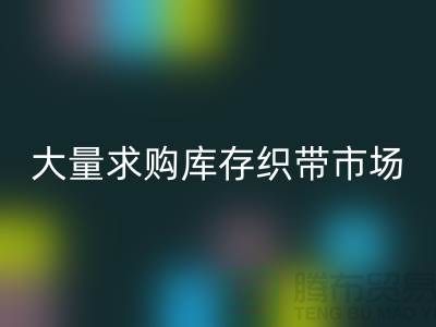 库存织带回收_大量求购库存织带市场_上海腾布贸易有限公司