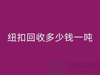 金属纽扣回收厂家，纽扣回收多少钱一吨