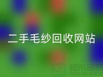 二手毛纱回收网站大比拼，哪个更值得信赖？-上海腾布贸易