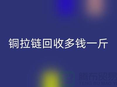 铜拉链回收多钱一斤-尼龙拉链收购价格-义乌拉链回收厂家
