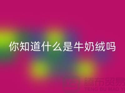 牛奶绒回收，你知道什么是牛奶绒吗？库存布料回收公司为你解答！