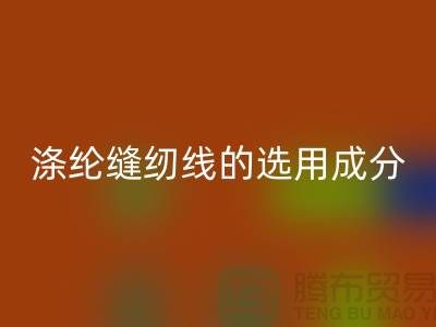 涤纶缝纫线的选用成分及特点_上海腾布贸易有限公司