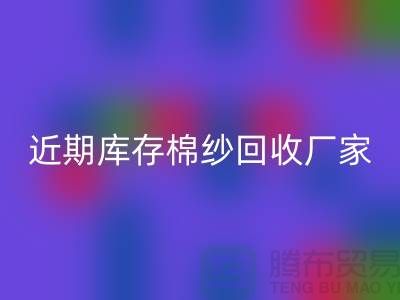 近期库存棉纱回收厂家报价是否稳定_上海腾布贸易有限公司