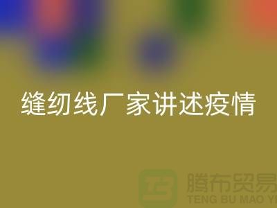 缝纫线厂家讲述疫情对缝纫线行业的影响_上海腾布贸易有限公司
