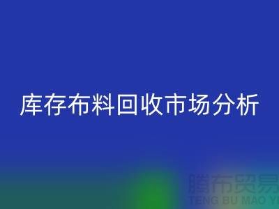 独家：上海库存布料回收市场分析与行业前景展望