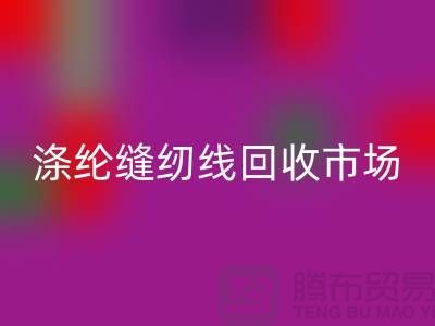 涤纶缝纫线回收市场_柳青缝纫线回收_上海腾布贸易有限公司