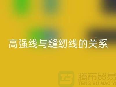 缝纫线知识：高强线与缝纫线有什么关系_上海腾布贸易有限公司