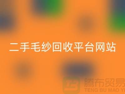 二手毛纱回收平台网站：让闲置的毛纱焕发新生-上海腾布贸易