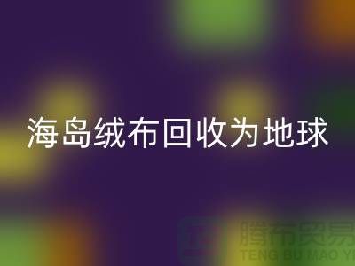 海岛绒布回收为地球减负为我们的未来铺路-杭州布料回收公司