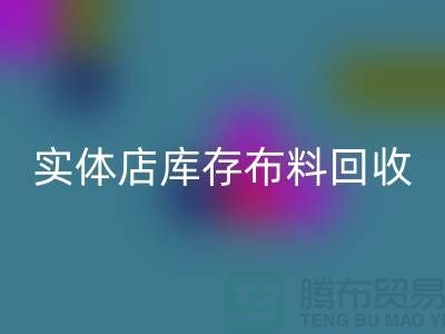 上海实体店库存布料回收，高价收购等你来卖