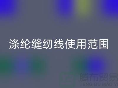 缝纫线知识：涤纶缝纫线使用范围更广泛_上海腾布贸易有限公司