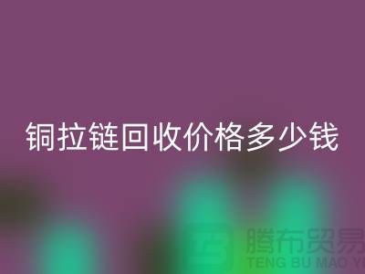铜拉链回收价格多少钱一斤-义乌拉链回收厂家地址