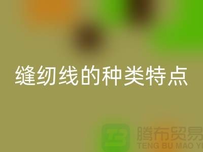 缝纫线的种类特点以及缝纫线的相关知识_上海腾布贸易有限公司