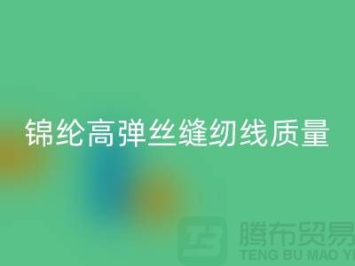 锦纶高弹丝缝纫线质量以及特点_上海腾布贸易有限公司