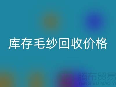 库存毛纱回收价格大揭秘，上海腾布贸易助您轻松变现！