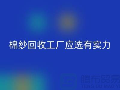 棉纱回收工厂应选有实力的公司合作_上海腾布贸易有限公司