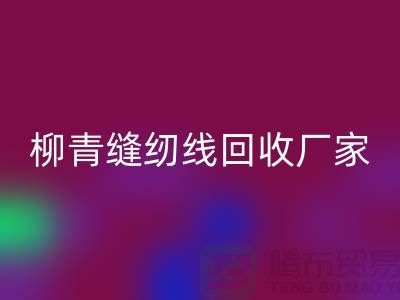 柳青缝纫线回收厂家_高强线回收利用_上海腾布贸易有限公司